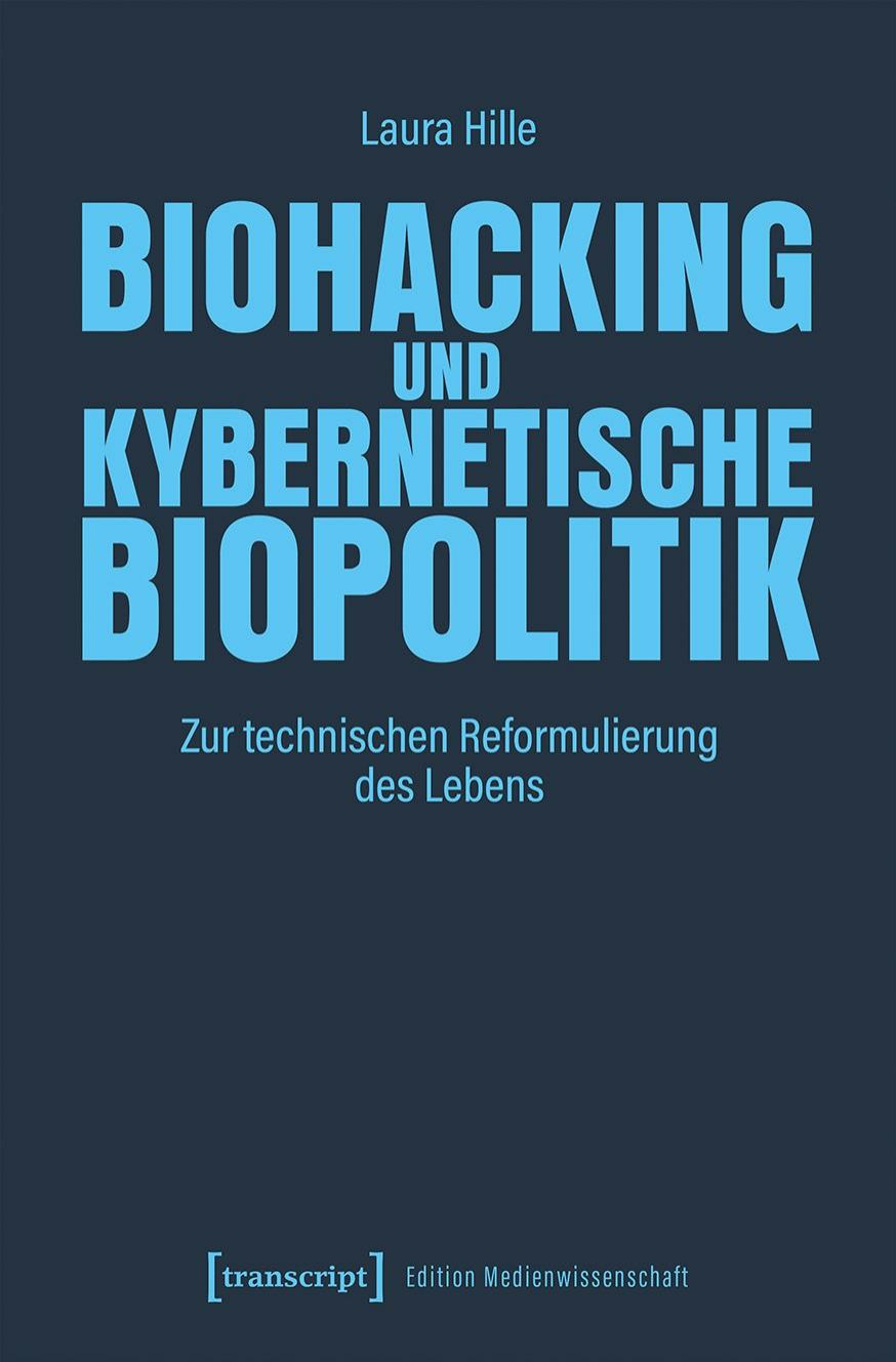 Biohacking und kybernetische Biopolitik - Zur technischen Reformulierung des Lebens