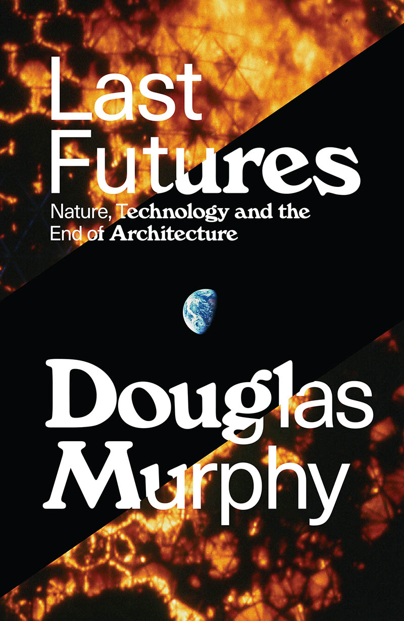 Last Futures: Nature, Technology and the End of Architecture