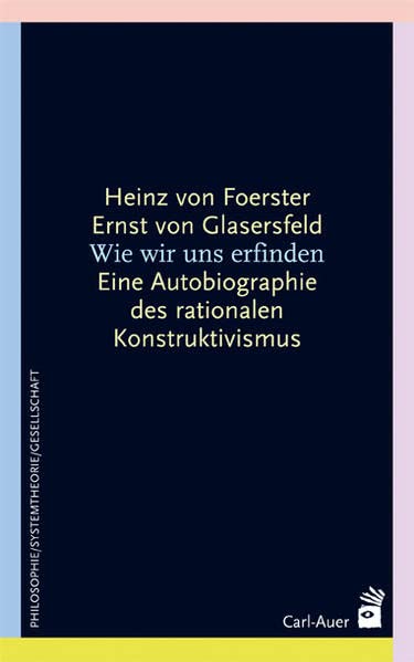 Wie wir uns erfinden: eine Autobiographie des radikalen Konstruktivismus